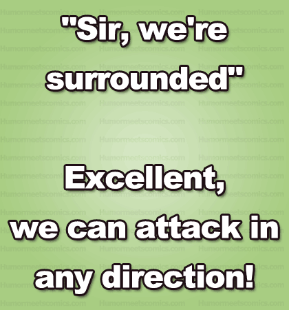 "Sir, we're surrounded" Excellent, we can attack in any direction!