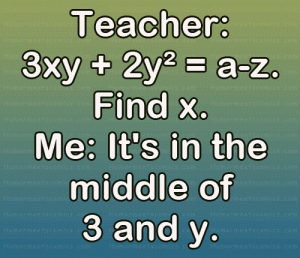 Teacher: 3xy + 2y² = a-z. Find x. Me: It's in the middle of 3 and y.