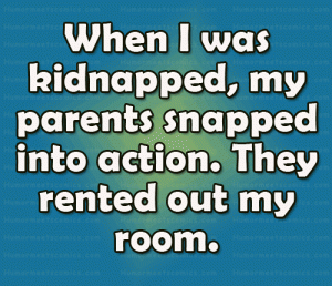 When I was kidnapped, my parents snapped into action. They rented out my room.