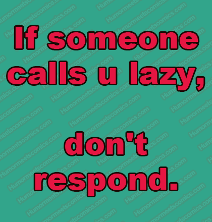 If someone calls you lazy, don't respond.