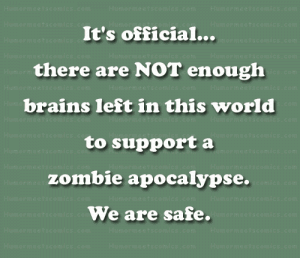 It's official... there are NOT enough brains left in this world to support a zombie apocalypse. We are safe.