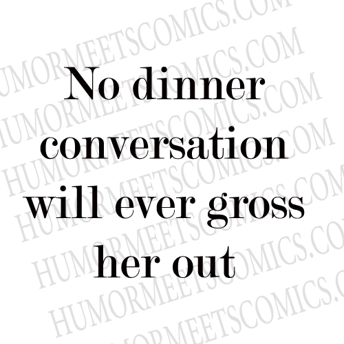 No dinner conversation will ever gross her out