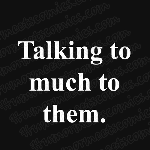 Talking-to-much-to-them.