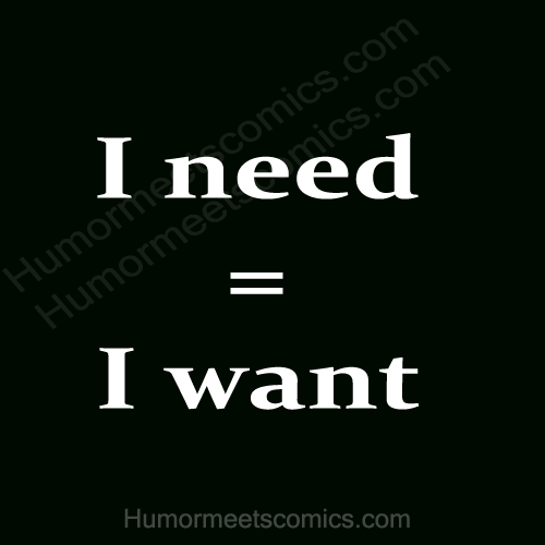 I-need-=-I-want