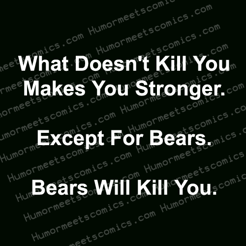 what doesn't kill makes you stronger except for bears