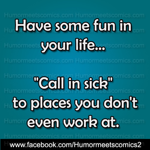 Call in sick to places you dont even work at
