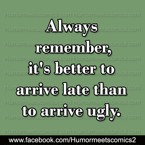 Always-remember-it's-better-to-arrive-late-than-ugly