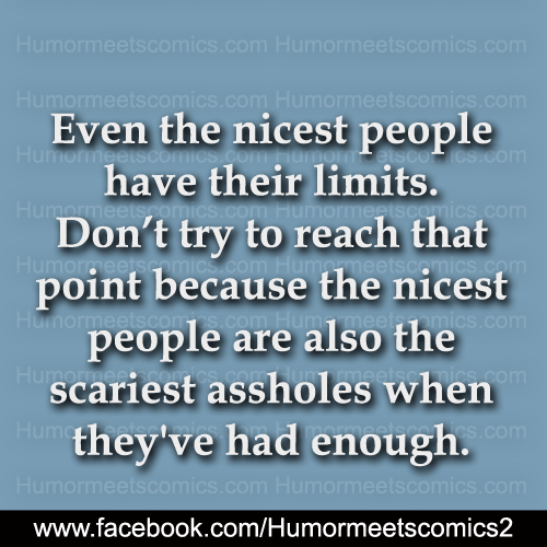 Even the nicest people have their limits dont try to reach that point