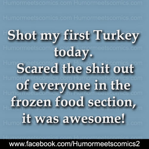 Shot my first Turkey today scared the shit out of everyone in the frozen food section