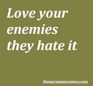 Love your enemies they hate it
