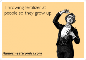 Throwing fertilizer at people so they grow up.