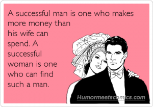 A successful man is one who makes more money than his wife can spend.
