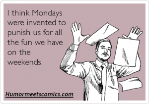 I think Mondays were invented to punish us for all the fun we have on the weekends