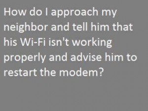How do I approach my neighbor and tell him that his WI-FI isn't working