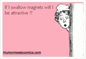 If I swallow magnets will I be attractive?
