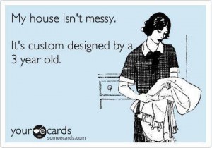 My house isn't messy. It's custom designed by a 3 year old.