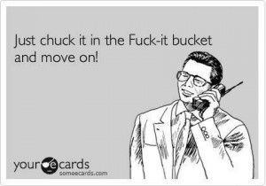 Just chuck it in the Fuck-it bucket and move on!