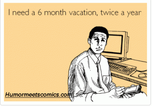 I need a 6 month vacation, twice a year