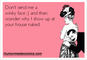 Don’t send me a winky face ;) and then wonder why I show up at your house naked.