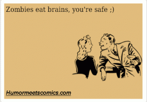 Zombies eat brains, you're safe.