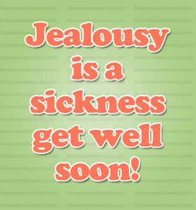 Jealousy is a sickness get well soon 