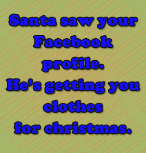 Santa saw your Facebook profile. He’s getting you clothes for christmas.