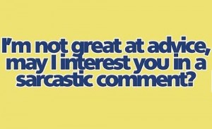 I m not great at advice may i interest you in a sarcastic comment