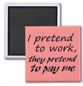I pretend to work they pretend to pay