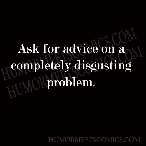 Ask for advice on a completely disgusting problem.