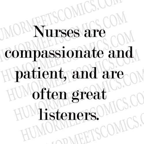 Nurses are compassionate and patient, and are often great listeners.