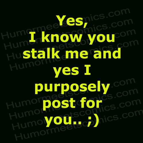 Yes,-I-know-you-stalk-me-an