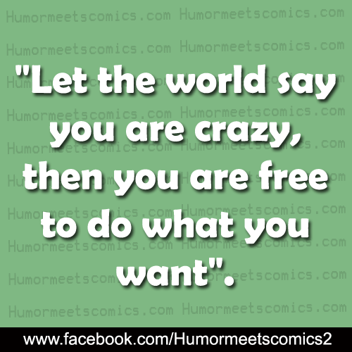 Let the world say you are crazy