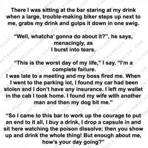 A guy was having the worst day of his life sitting in a bar staring at his drink then this happened