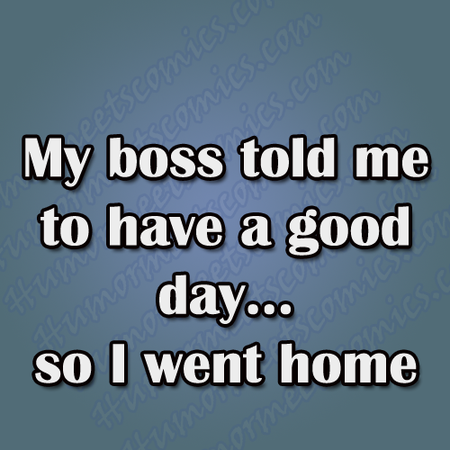My-boss-told-me-to-have-a-good-day