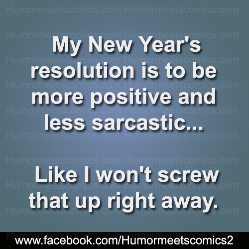My New Year's resolution is to be positive and less sarcastic