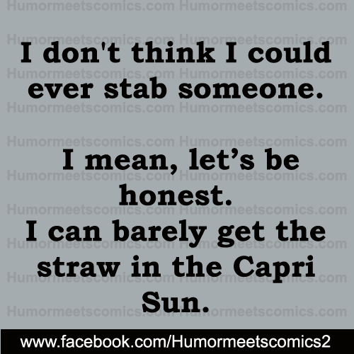 I dont think i could stab i can berely get the straw in the capri sun