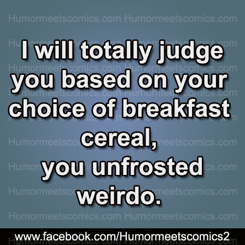 I will totally judge you based on your choice of breakfast cereal