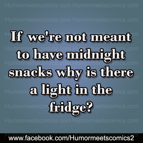 If we're not meant to have a midnight snacks, why is there a light in the fridge.