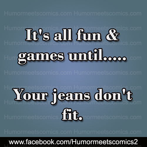 It's-all-fun-&-games-until-yor-jeans-dont-fit