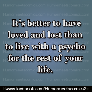 It's better to have loved and lost than to live with psycho for the rest of your life