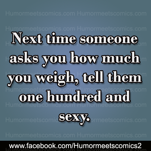 Next time someone asks you how much you weigh