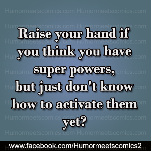 Raise your hand if you think you have super powers